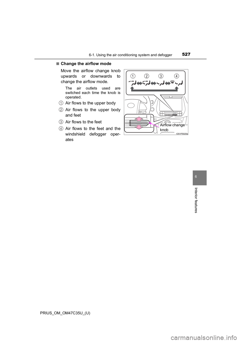TOYOTA PRIUS 2019  Owners Manual (in English) PRIUS_OM_OM47C35U_(U)
5276-1. Using the air conditioning system and defogger
6
Interior features
■Change the airflow mode
Move  the  airflow  change  knob
upwards  or  downwards  to
change the airfl