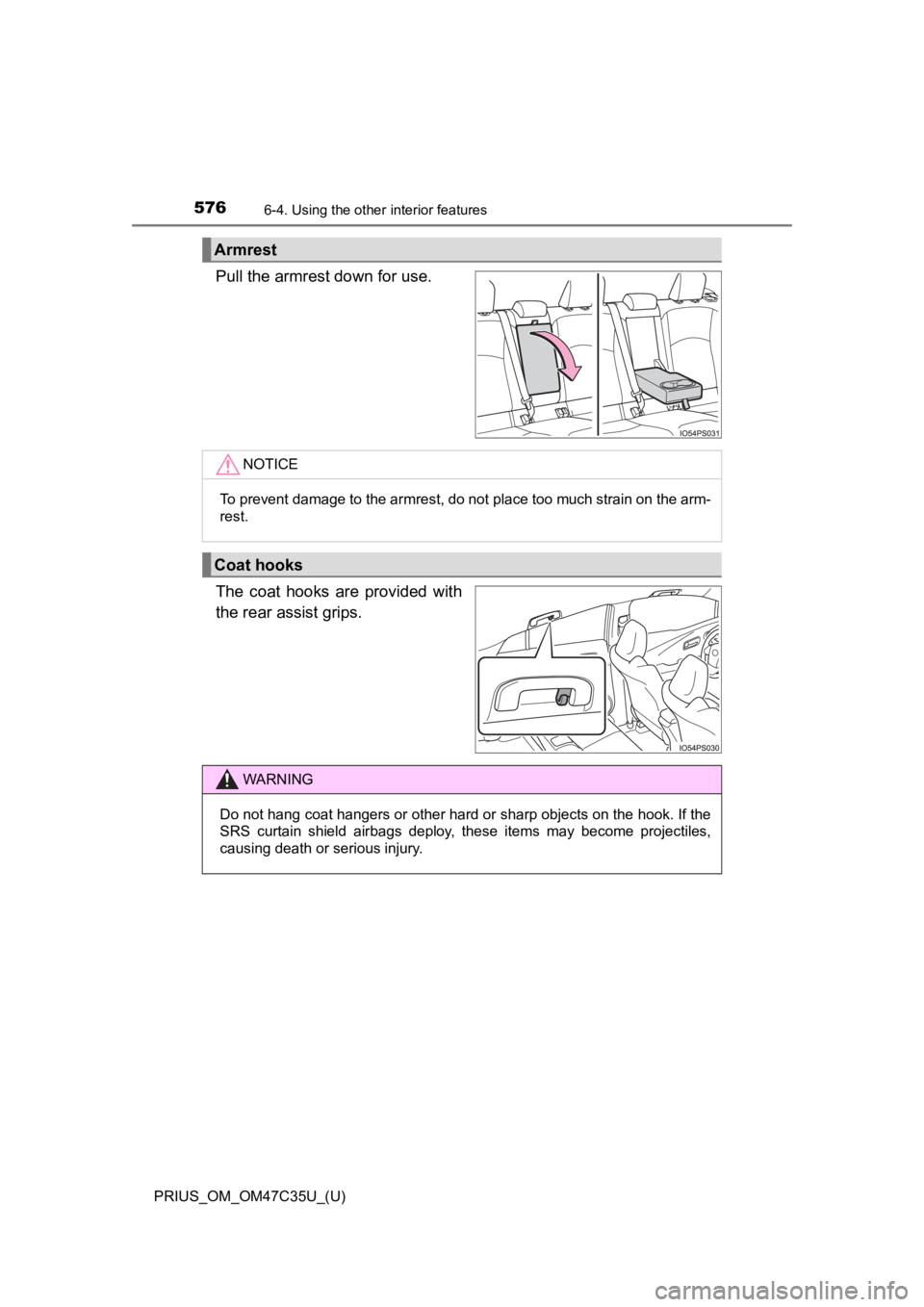TOYOTA PRIUS 2019 Owners Manual (in English) 576
PRIUS_OM_OM47C35U_(U)
6-4. Using the other interior features
Pull the armrest down for use.
The coat hooks are provided with
the rear assist grips.
Armrest
NOTICE
To prevent damage to the arm TOYOTA PRIUS 2019 Owners Manual (in English) 576
PRIUS_OM_OM47C35U_(U)
6-4. Using the other interior features
Pull the armrest down for use.
The coat hooks are provided with
the rear assist grips.
Armrest
NOTICE
To prevent damage to the arm