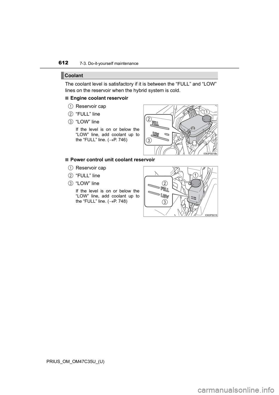 TOYOTA PRIUS 2019 Owners Manual (in English) 612
PRIUS_OM_OM47C35U_(U)
7-3. Do-it-yourself maintenance
The coolant level is satisfactory if it is between the “FULL” a nd “LOW”
lines on the reservoir when the hybrid system is cold.
■Eng TOYOTA PRIUS 2019 Owners Manual (in English) 612
PRIUS_OM_OM47C35U_(U)
7-3. Do-it-yourself maintenance
The coolant level is satisfactory if it is between the “FULL” a nd “LOW”
lines on the reservoir when the hybrid system is cold.
■Eng