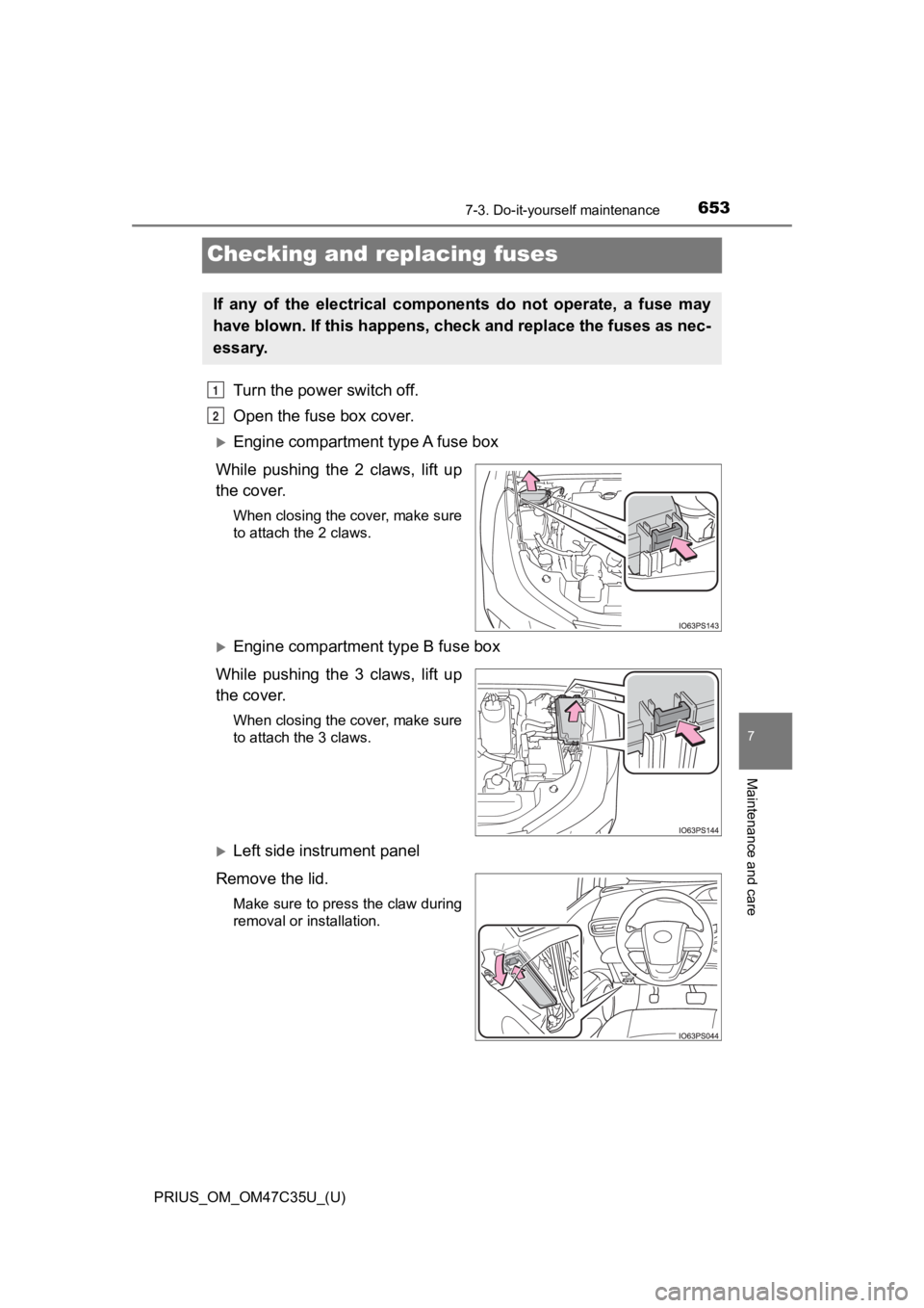 TOYOTA PRIUS 2019  Owners Manual (in English) 653
PRIUS_OM_OM47C35U_(U)
7-3. Do-it-yourself maintenance
7
Maintenance and care
Checking and replacing fuses
Turn the power switch off.
Open the fuse box cover.
Engine compartment type A fuse box
