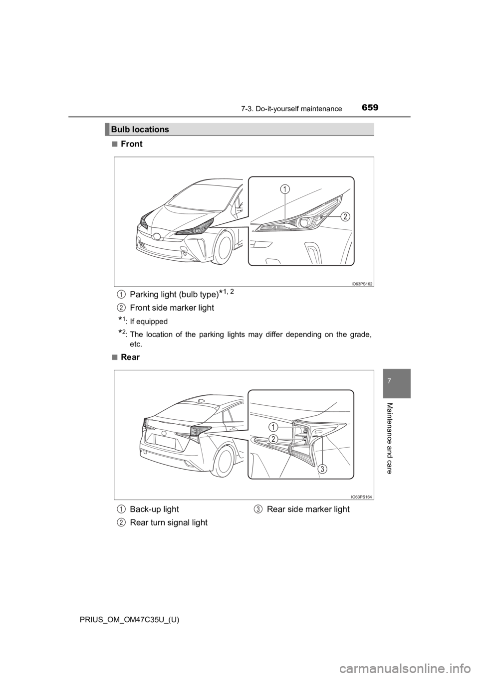 TOYOTA PRIUS 2019  Owners Manual (in English) PRIUS_OM_OM47C35U_(U)
6597-3. Do-it-yourself maintenance
7
Maintenance and care
■FrontParking light (bulb type)
*1, 2
Front side marker light
*1: If equipped
*2: The  location  of  the  parking  lig