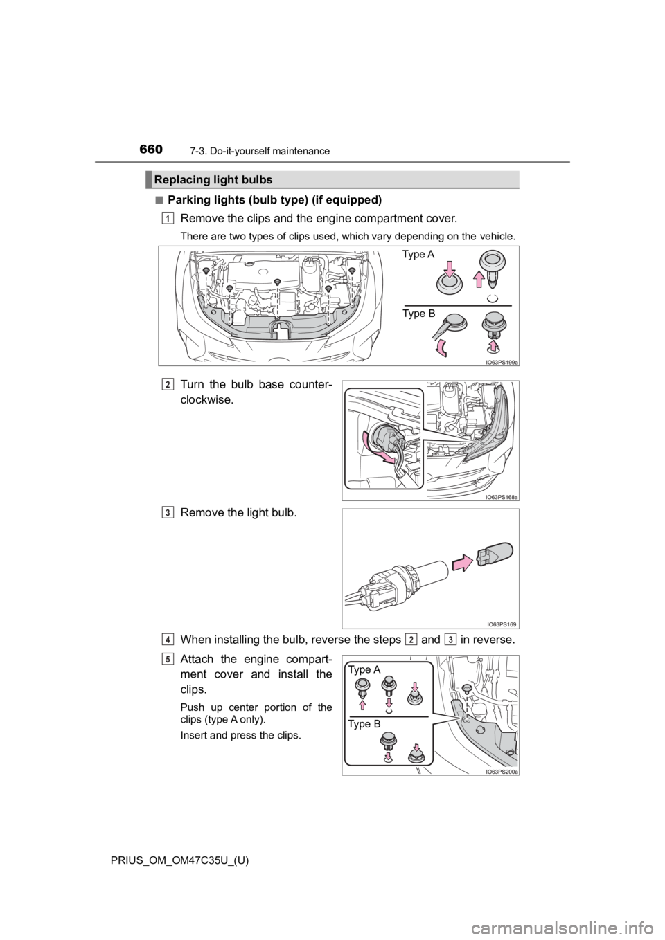 TOYOTA PRIUS 2019  Owners Manual (in English) 660
PRIUS_OM_OM47C35U_(U)
7-3. Do-it-yourself maintenance
■Parking lights (bulb type) (if equipped)
Remove the clips and the engine compartment cover.
There are two types of clips used, which vary d