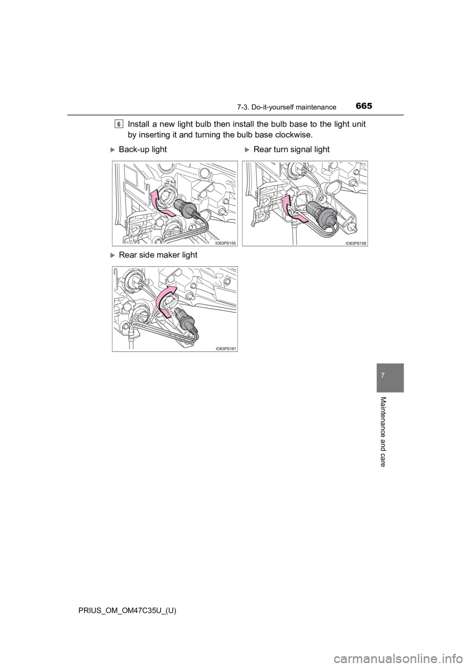 TOYOTA PRIUS 2019  Owners Manual (in English) PRIUS_OM_OM47C35U_(U)
6657-3. Do-it-yourself maintenance
7
Maintenance and care
Install  a  new  light bulb  then  install  the bulb  base to  the  light unit
by inserting it and turning the bulb base