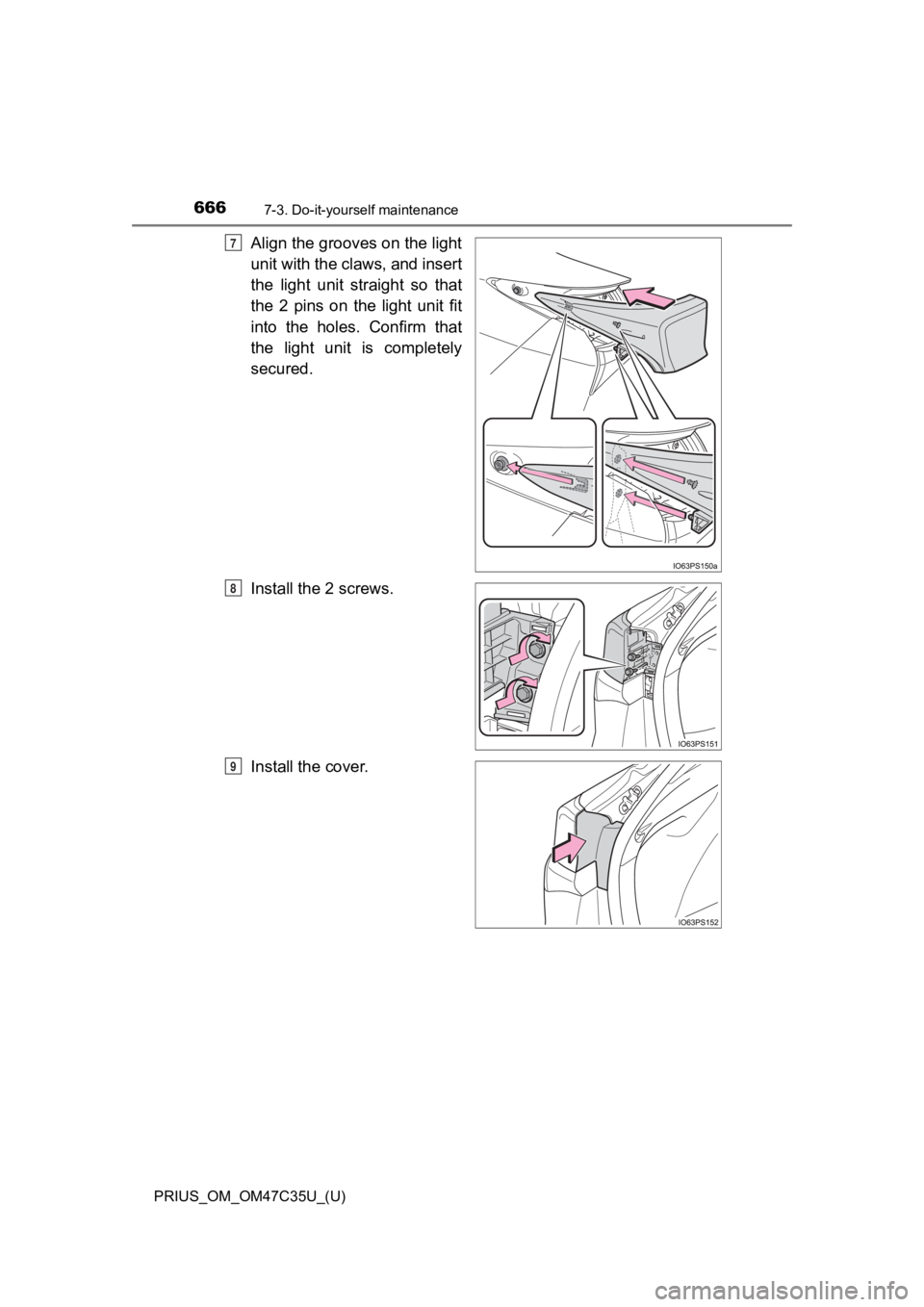 TOYOTA PRIUS 2019  Owners Manual (in English) 666
PRIUS_OM_OM47C35U_(U)
7-3. Do-it-yourself maintenance
Align the grooves on the light
unit with the claws, and insert
the  light  unit  straight  so  that
the  2  pins  on  the  light  unit  fit
in