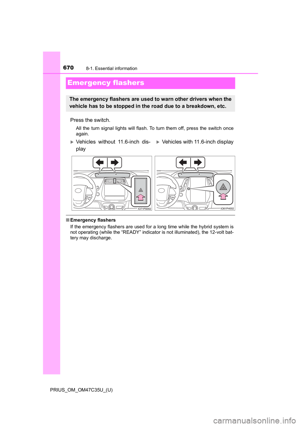 TOYOTA PRIUS 2019  Owners Manual (in English) 670
PRIUS_OM_OM47C35U_(U)
8-1. Essential information
Emergency flashers
Press the switch.
All  the  turn  signal  lights  will  flash. To  turn  them  off,  press  the  switch  once
again.
■ Emergen