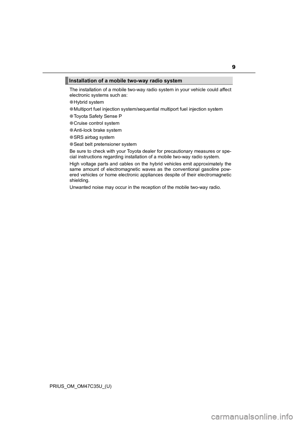 TOYOTA PRIUS 2019  Owners Manual (in English) PRIUS_OM_OM47C35U_(U)
9
The installation of a mobile two-way radio system in your vehicle could affect
electronic systems such as:
● Hybrid system
● Multiport fuel injection system/sequential mult