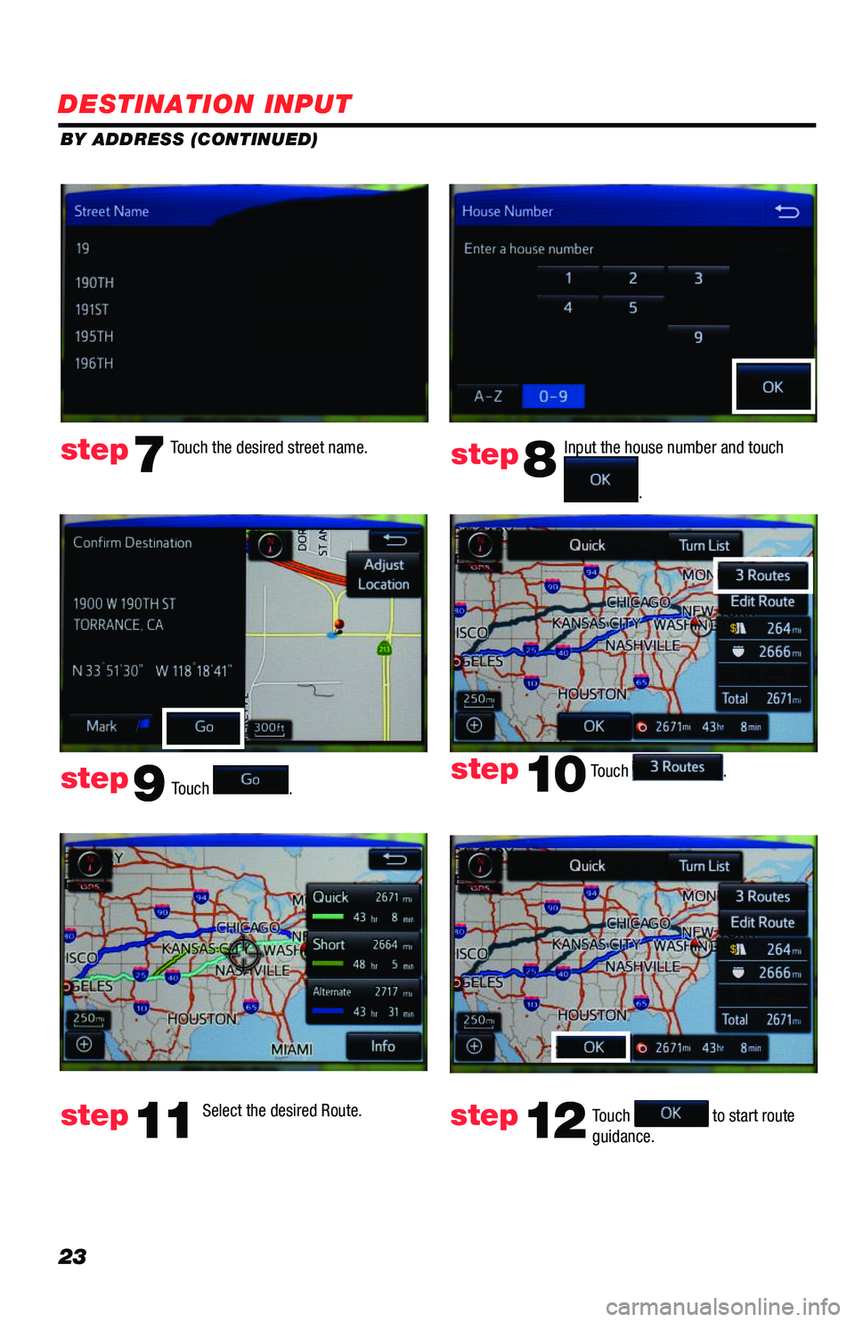 TOYOTA PRIUS 2019  Accessories, Audio & Navigation (in English) 23
BY ADDRESS (CONTINUED)
Touch .
Input the house number and touch 
. 
Touch the desired street name. 
Touch . 
step7step8
step9
step10
Select the desired Route. step11Touch  to start route guidance. 