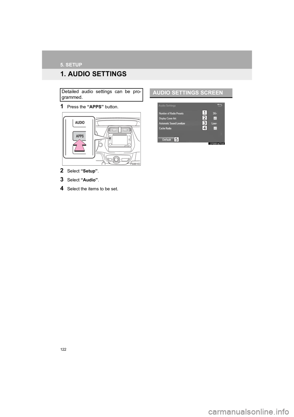 TOYOTA PRIUS 2019 Accessories, Audio & Navigation (in English) 122
PRIUS_Navi_OM47C47U_(U)
18.10.10 12:02
5. SETUP
1. AUDIO SETTINGS
1Press the “APPS” button.
2Select “Setup” .
3Select “Audio” .
4Select the items to be set.
Detailed audio settin TOYOTA PRIUS 2019 Accessories, Audio & Navigation (in English) 122
PRIUS_Navi_OM47C47U_(U)
18.10.10 12:02
5. SETUP
1. AUDIO SETTINGS
1Press the “APPS” button.
2Select “Setup” .
3Select “Audio” .
4Select the items to be set.
Detailed audio settin