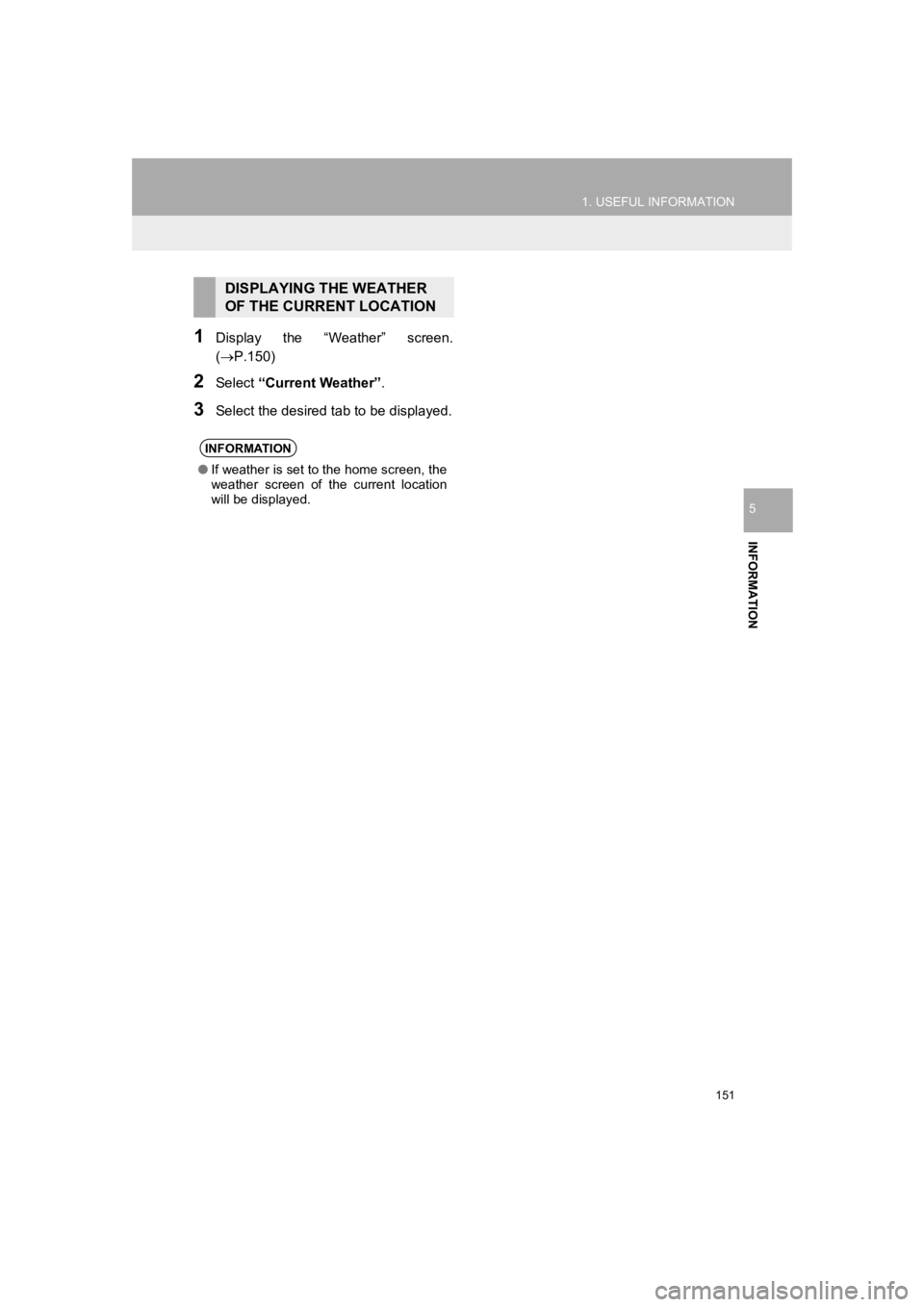 TOYOTA PRIUS 2019 Accessories, Audio & Navigation (in English) 151
1. USEFUL INFORMATION
PRIUS_Navi_OM47C47U_(U)
18.10.10 12:02
INFORMATION
5
1Display the “Weather” screen.
(P.150)
2Select “Current Weather”.
3Select the desired ta b to be displa TOYOTA PRIUS 2019 Accessories, Audio & Navigation (in English) 151
1. USEFUL INFORMATION
PRIUS_Navi_OM47C47U_(U)
18.10.10 12:02
INFORMATION
5
1Display the “Weather” screen.
(P.150)
2Select “Current Weather”.
3Select the desired ta b to be displa