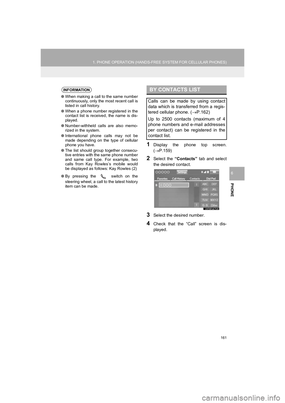 TOYOTA PRIUS 2019 Accessories, Audio & Navigation (in English) 161
1. PHONE OPERATION (HANDS-FREE SYSTEM FOR CELLULAR PHONES)
PRIUS_Navi_OM47C47U_(U)
18.10.10 12:02
PHONE
6
1Display the phone top screen.
(P.159)
2Select the “Contacts” tab and TOYOTA PRIUS 2019 Accessories, Audio & Navigation (in English) 161
1. PHONE OPERATION (HANDS-FREE SYSTEM FOR CELLULAR PHONES)
PRIUS_Navi_OM47C47U_(U)
18.10.10 12:02
PHONE
6
1Display the phone top screen.
(P.159)
2Select the “Contacts” tab and