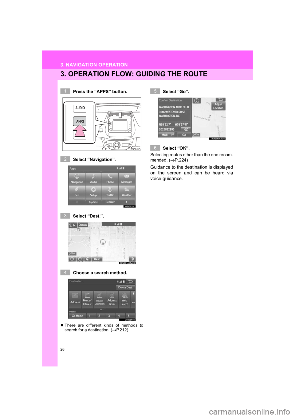 TOYOTA PRIUS 2019  Accessories, Audio & Navigation (in English) 26
3. NAVIGATION OPERATION
PRIUS_Navi_OM47C47U_(U)
18.10.10     12:01
3. OPERATION FLOW: GUIDING THE ROUTE
Press the “APPS” button.
Select “Navigation”.
Select “Dest.”.
Choose a search met