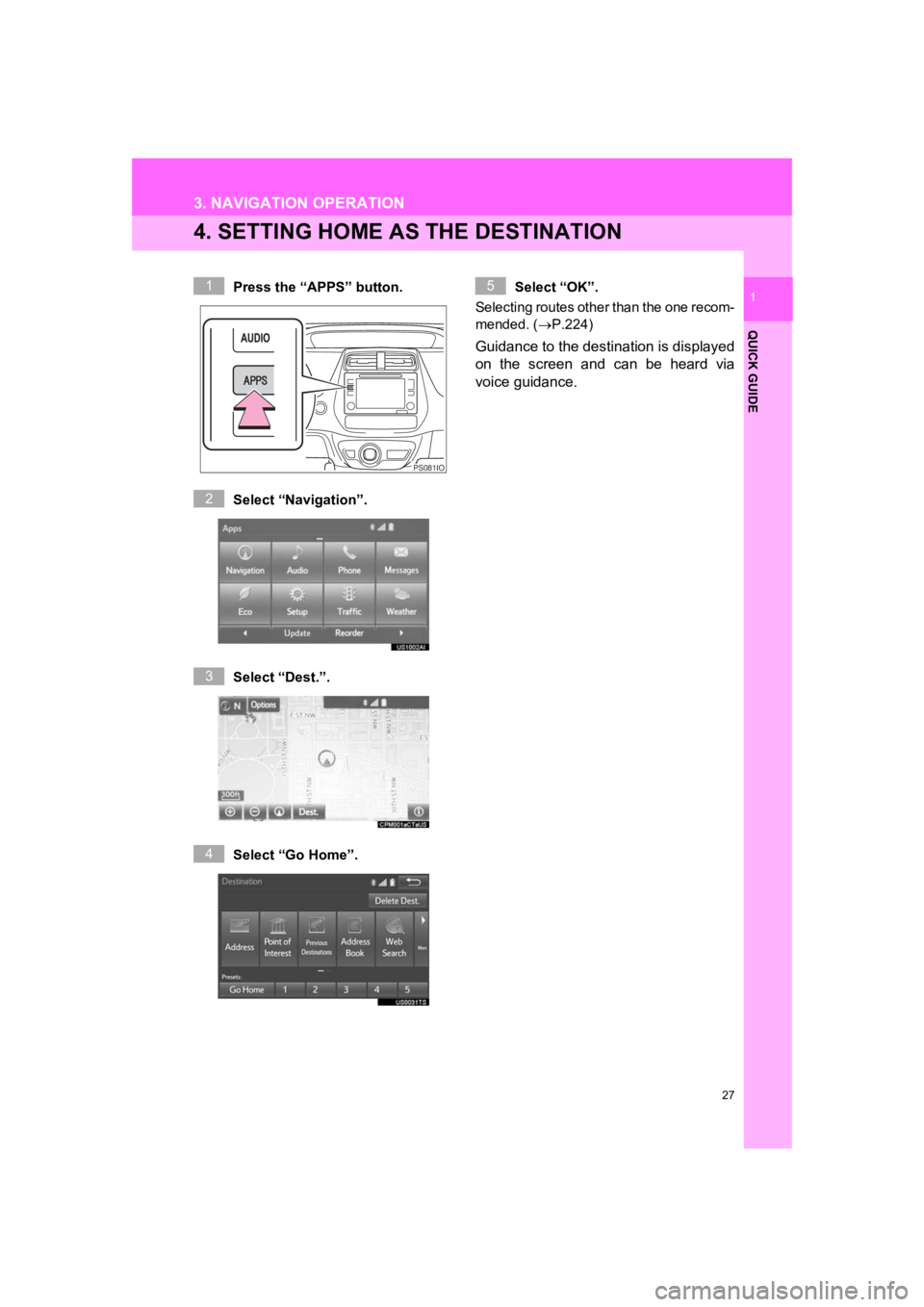 TOYOTA PRIUS 2019  Accessories, Audio & Navigation (in English) 27
3. NAVIGATION OPERATION
PRIUS_Navi_OM47C47U_(U)
18.10.10     12:01
QUICK GUIDE
1
4. SETTING HOME AS THE DESTINATION
Press the “APPS” button.
Select “Navigation”.
Select “Dest.”.
Select 