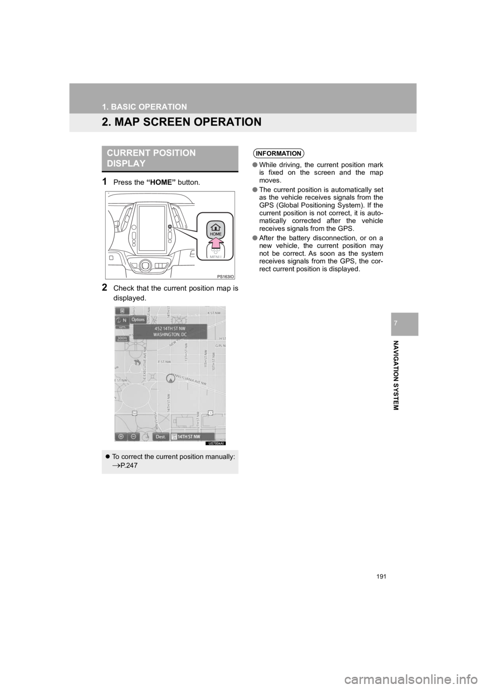 TOYOTA PRIUS 2019  Accessories, Audio & Navigation (in English) 191
1. BASIC OPERATION
PRIUS_Wide Navi_OM47C48U_(U)
18.10.10     10:30
NAVIGATION SYSTEM
7
2. MAP SCREEN OPERATION
1Press the “HOME” button.
2Check that the current position map is
displayed.
CURR