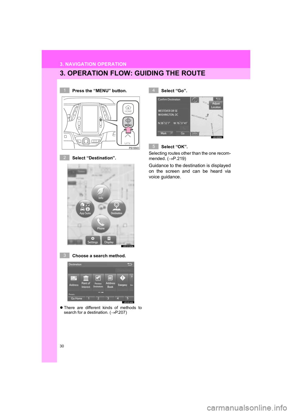 TOYOTA PRIUS 2019  Accessories, Audio & Navigation (in English) 30
3. NAVIGATION OPERATION
PRIUS_Wide Navi_OM47C48U_(U)
18.10.10     10:30
3. OPERATION FLOW: GUIDING THE ROUTE
Press the “MENU” button.
Select “Destination”.
Choose a search method.
There 