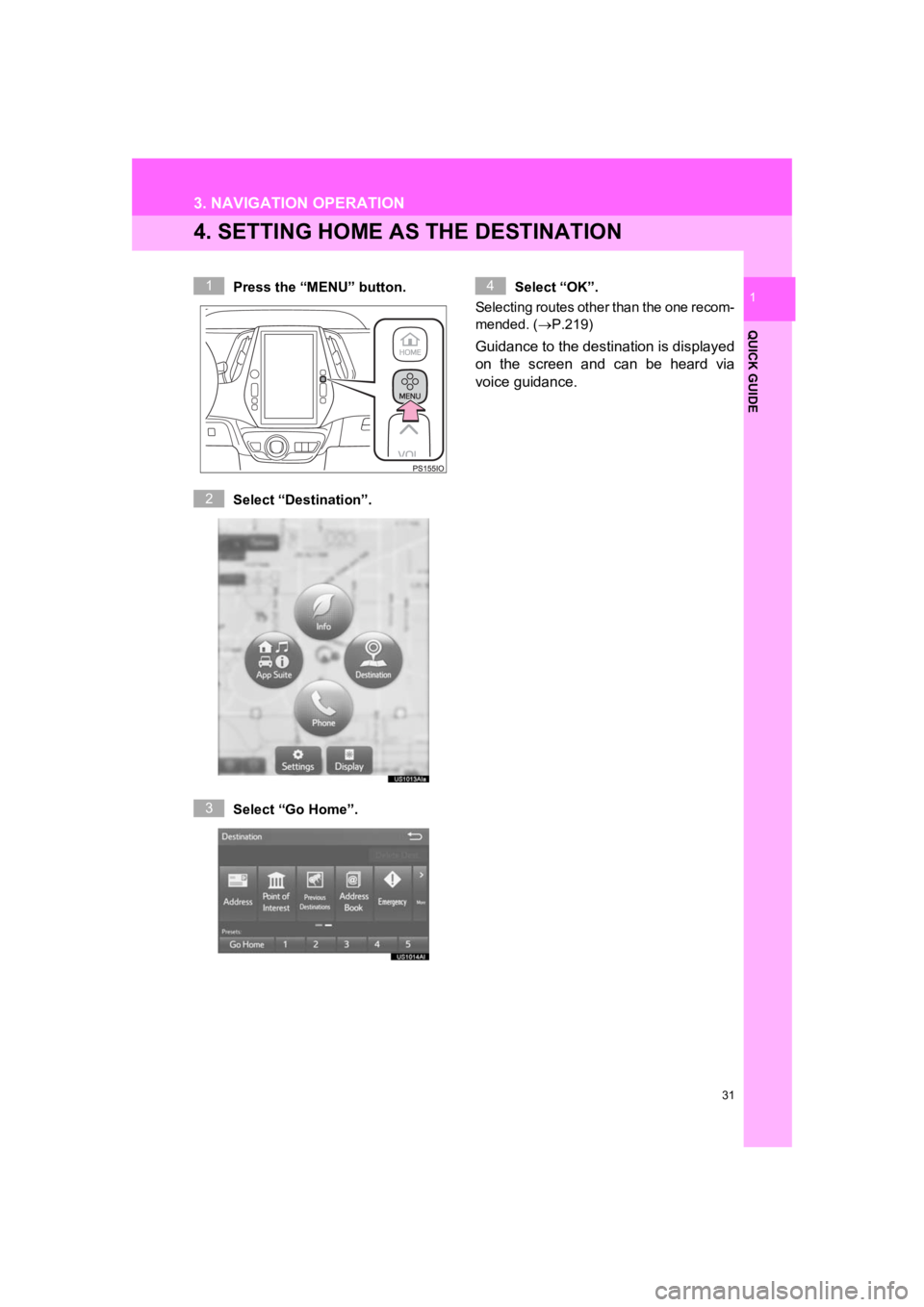 TOYOTA PRIUS 2019 Accessories, Audio & Navigation (in English) 31
3. NAVIGATION OPERATION
PRIUS_Wide Navi_OM47C48U_(U)
18.10.10 10:30
QUICK GUIDE
1
4. SETTING HOME AS THE DESTINATION
Press the “MENU” button.
Select “Destination”.
Select “Go Home”. TOYOTA PRIUS 2019 Accessories, Audio & Navigation (in English) 31
3. NAVIGATION OPERATION
PRIUS_Wide Navi_OM47C48U_(U)
18.10.10 10:30
QUICK GUIDE
1
4. SETTING HOME AS THE DESTINATION
Press the “MENU” button.
Select “Destination”.
Select “Go Home”.
