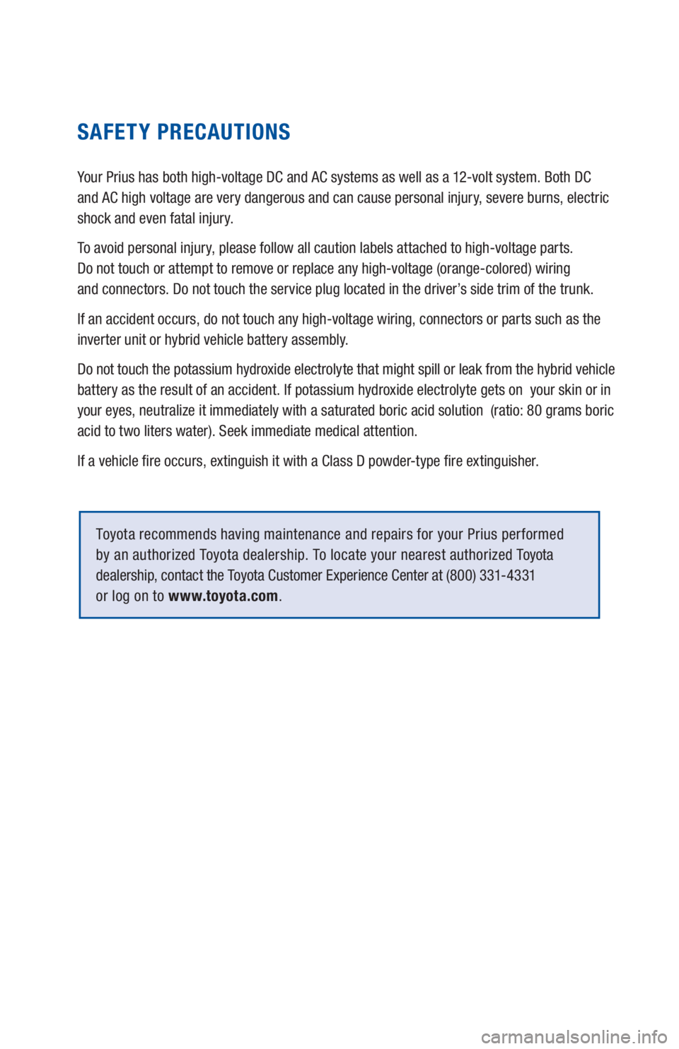 TOYOTA PRIUS 2019 Warranties & Maintenance Guides (in English) SAFETY PRECAUTIONS
Your Prius has both high-voltage DC and AC systems as well as a 12-volt system. Both DC
and AC high voltage are very dangerous and can cause personal injury, severe burns, electric TOYOTA PRIUS 2019 Warranties & Maintenance Guides (in English) SAFETY PRECAUTIONS
Your Prius has both high-voltage DC and AC systems as well as a 12-volt system. Both DC
and AC high voltage are very dangerous and can cause personal injury, severe burns, electric