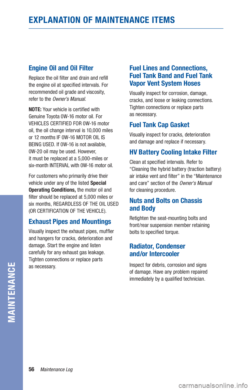 TOYOTA PRIUS 2019 Warranties & Maintenance Guides (in English) 56Maintenance Log
MAINTENANCE
EXPLANATION OF MAINTENANCE ITEMS
Engine Oil and Oil Filter
Replace the oil filter and drain and refill
the engine oil at specified intervals. For
recommended oil gra TOYOTA PRIUS 2019 Warranties & Maintenance Guides (in English) 56Maintenance Log
MAINTENANCE
EXPLANATION OF MAINTENANCE ITEMS
Engine Oil and Oil Filter
Replace the oil filter and drain and refill
the engine oil at specified intervals. For
recommended oil gra