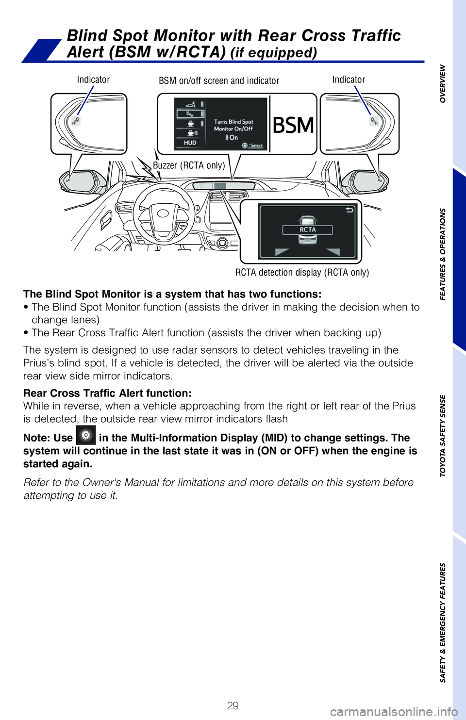 TOYOTA PRIUS 2020 (in English) Owners Guide 29
OVERVIEW
FEATURES & OPERATIONS
TOYOTA SAFETY SENSE
SAFETY & EMERGENCY FEATURES
Blind Spot Monitor with Rear Cross Traffic
Alert (BSM w/RCTA)
(if equipped)
The Blind Spot Monitor is a system that TOYOTA PRIUS 2020 (in English) Owners Guide 29
OVERVIEW
FEATURES & OPERATIONS
TOYOTA SAFETY SENSE
SAFETY & EMERGENCY FEATURES
Blind Spot Monitor with Rear Cross Traffic
Alert (BSM w/RCTA)
(if equipped)
The Blind Spot Monitor is a system that
