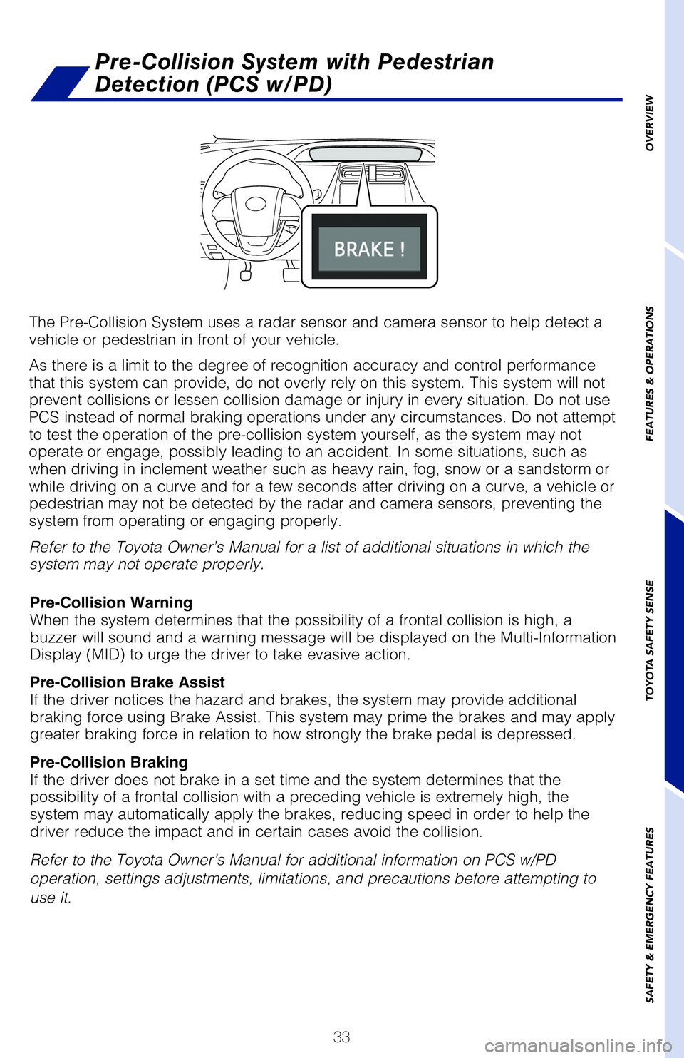 TOYOTA PRIUS 2020 (in English) Owners Guide 33
OVERVIEW
FEATURES & OPERATIONS
TOYOTA SAFETY SENSE
SAFETY & EMERGENCY FEATURES
The Pre-Collision System uses a radar sensor and camera sensor to help detect a
vehicle or pedestrian in front of you TOYOTA PRIUS 2020 (in English) Owners Guide 33
OVERVIEW
FEATURES & OPERATIONS
TOYOTA SAFETY SENSE
SAFETY & EMERGENCY FEATURES
The Pre-Collision System uses a radar sensor and camera sensor to help detect a
vehicle or pedestrian in front of you