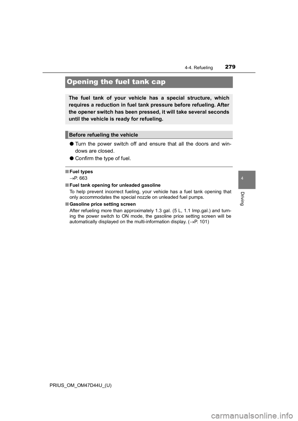 TOYOTA PRIUS 2020  Owners Manual (in English) 279
PRIUS_OM_OM47D44U_(U)
4-4. Refueling
4
Driving
Opening the fuel tank cap
●Turn  the  power  switch  off  and  ensure  that  all  the  doors  and  win -
dows are closed.
● Confirm the type of f