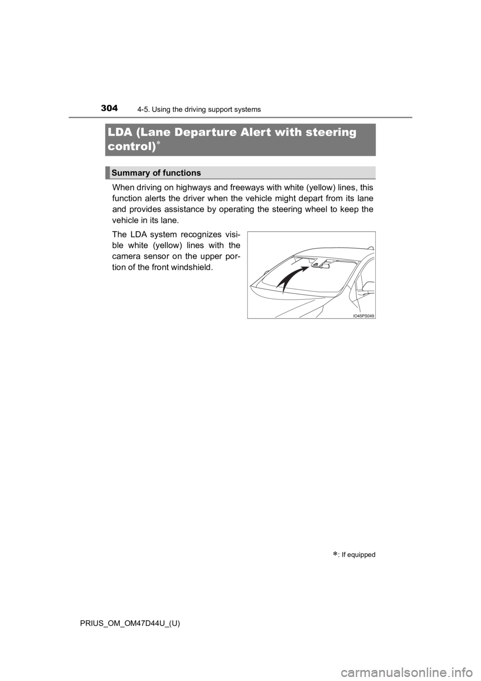 TOYOTA PRIUS 2020  Owners Manual (in English) 304
PRIUS_OM_OM47D44U_(U)
4-5. Using the driving support systems
LDA (Lane Depar ture Al ert with steering 
control)

When driving on highways and freeways with white (yellow) lines , this
function