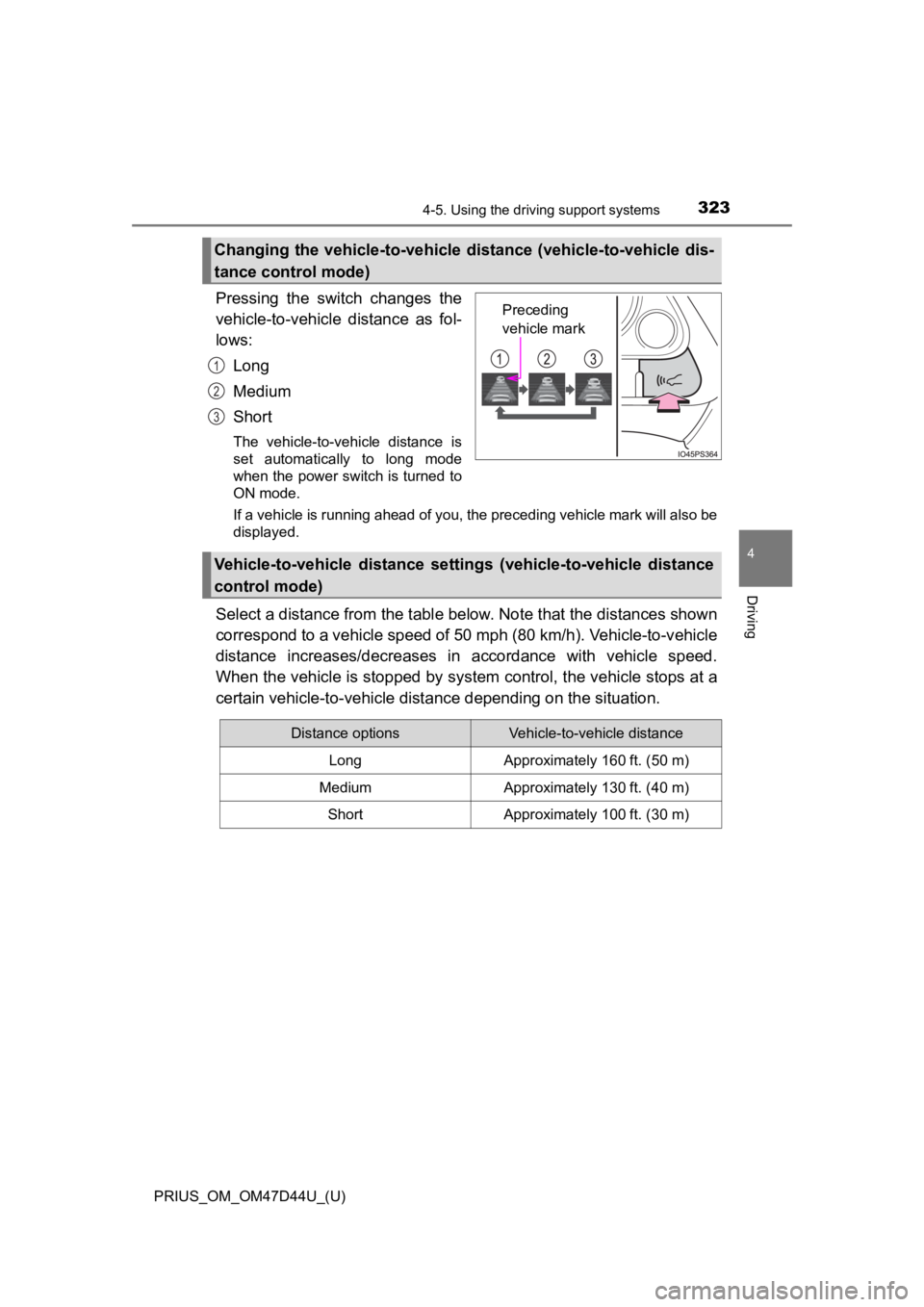 TOYOTA PRIUS 2020  Owners Manual (in English) PRIUS_OM_OM47D44U_(U)
3234-5. Using the driving support systems
4
Driving
Pressing  the  switch  changes  the
vehicle-to-vehicle  distance  as  fol-
lows:Long
Medium
Short
The  vehicle-to-vehicle  dis