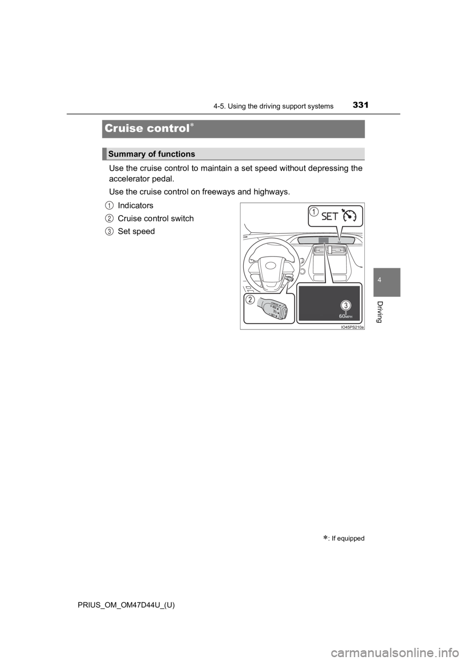 TOYOTA PRIUS 2020 Owners Manual (in English) 331
PRIUS_OM_OM47D44U_(U)
4-5. Using the driving support systems
4
Driving
Cruise control
Use the cruise control to maintain a set speed without depressi ng the
accelerator pedal.
Use the cruise co TOYOTA PRIUS 2020 Owners Manual (in English) 331
PRIUS_OM_OM47D44U_(U)
4-5. Using the driving support systems
4
Driving
Cruise control
Use the cruise control to maintain a set speed without depressi ng the
accelerator pedal.
Use the cruise co