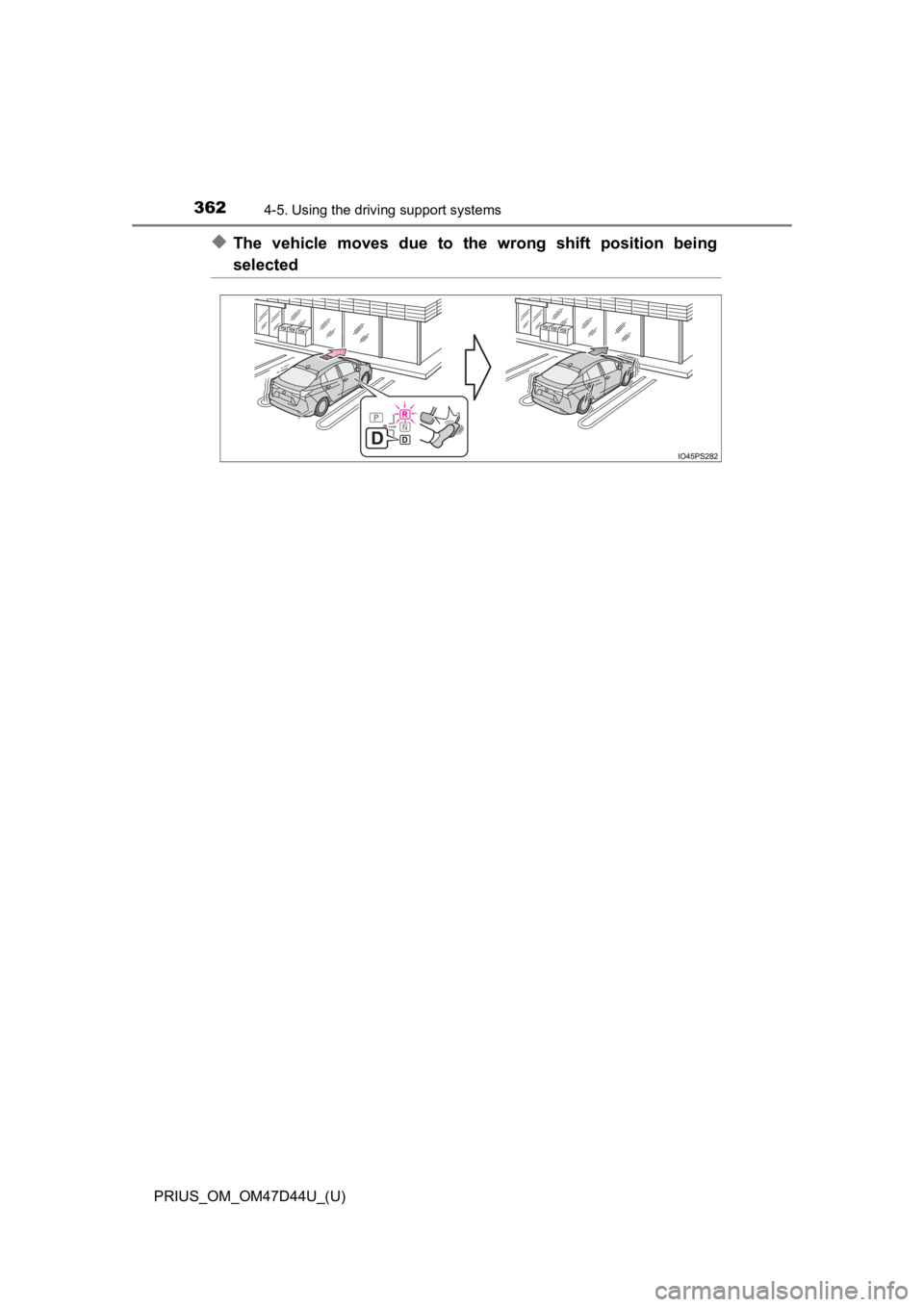 TOYOTA PRIUS 2020  Owners Manual (in English) 362
PRIUS_OM_OM47D44U_(U)
4-5. Using the driving support systems
◆The  vehicle  moves  due  to  the  wrong  shift  position  being
selected 