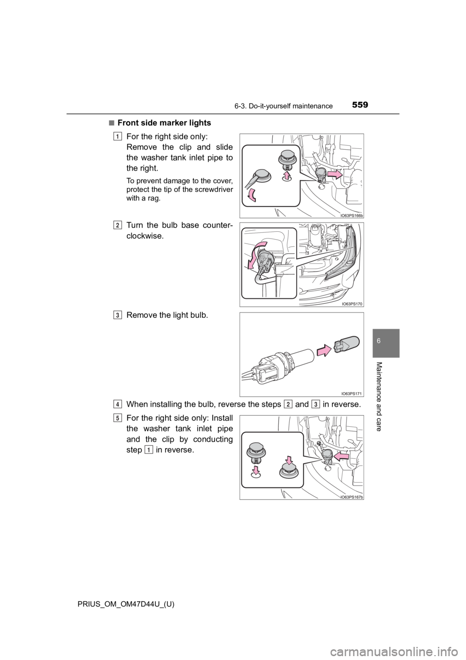 TOYOTA PRIUS 2020  Owners Manual (in English) PRIUS_OM_OM47D44U_(U)
5596-3. Do-it-yourself maintenance
6
Maintenance and care
■Front side marker lightsFor the right side only: 
Remove  the  clip  and  slide
the  washer  tank  inlet  pipe  to
th