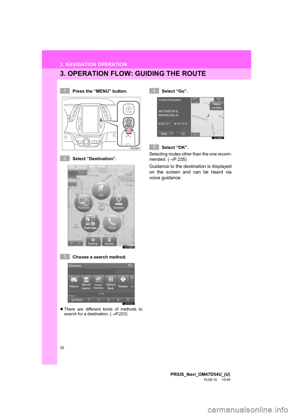 TOYOTA PRIUS 2020  Accessories, Audio & Navigation (in English) 30
3. NAVIGATION OPERATION
PRIUS_Navi_OM47D54U_(U)
19.06.10     15:49
3. OPERATION FLOW: GUIDING THE ROUTE
Press the “MENU” button.
Select “Destination”.
Choose a search method.
There  are 