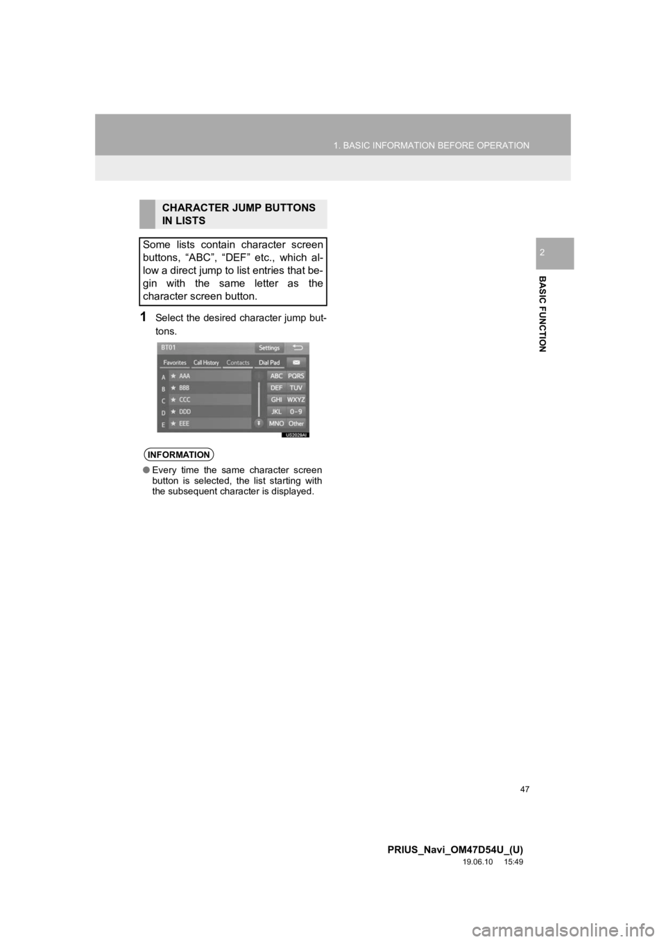 TOYOTA PRIUS 2020 Accessories, Audio & Navigation (in English) 47
1. BASIC INFORMATION BEFORE OPERATION
PRIUS_Navi_OM47D54U_(U)
19.06.10 15:49
BASIC FUNCTION
2
1Select the desired character jump but-
tons.
CHARACTER JUMP BUTTONS
IN LISTS
Some lists contain TOYOTA PRIUS 2020 Accessories, Audio & Navigation (in English) 47
1. BASIC INFORMATION BEFORE OPERATION
PRIUS_Navi_OM47D54U_(U)
19.06.10 15:49
BASIC FUNCTION
2
1Select the desired character jump but-
tons.
CHARACTER JUMP BUTTONS
IN LISTS
Some lists contain
