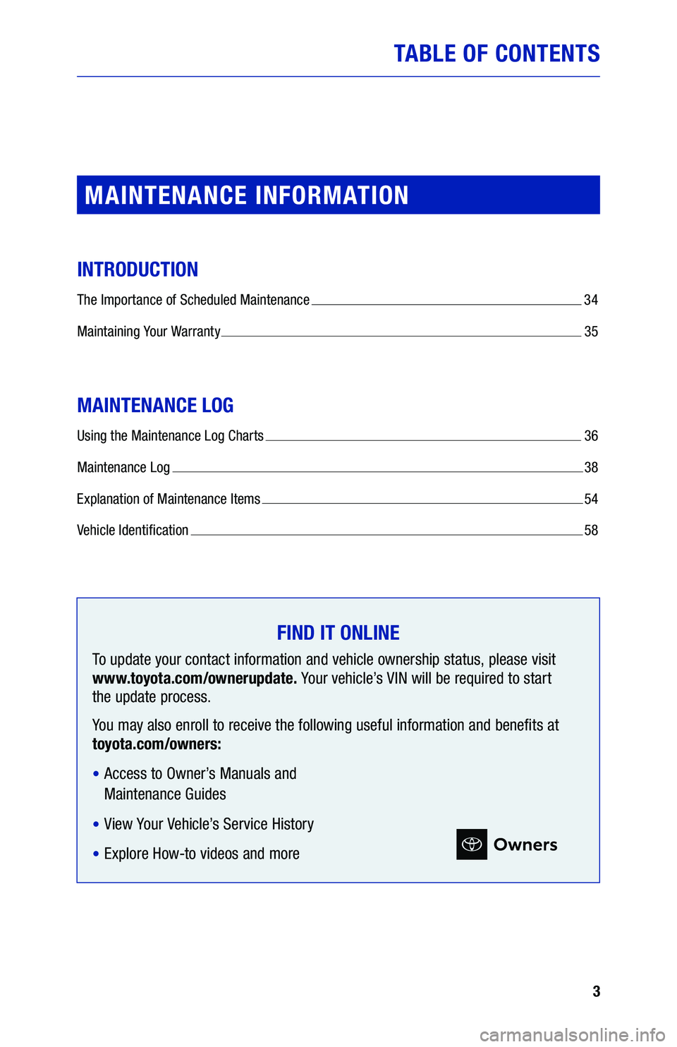 TOYOTA PRIUS 2020  Warranties & Maintenance Guides (in English) 3
TABLE OF CONTENTS
MAINTENANCE INFORMATION
INTRODUCTION
The Importance of Scheduled Maintenance  34
Maintaining Your Warranty  35
MAINTENANCE LOG
Using the Maintenance Log Charts  36
Maintenance Log 