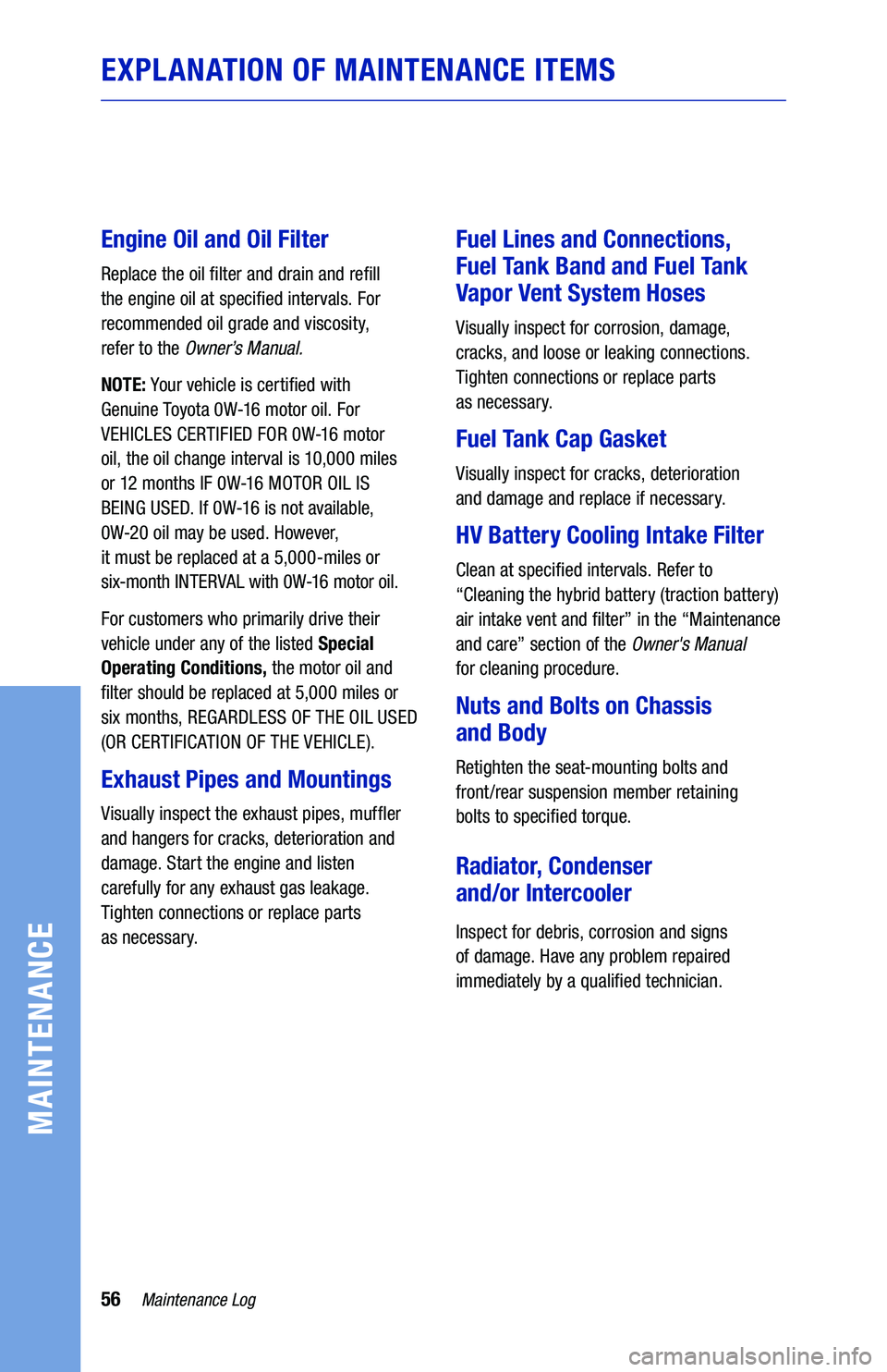 TOYOTA PRIUS 2020 Warranties & Maintenance Guides (in English) 56
EXPLANATION OF MAINTENANCE ITEMS
Engine Oil and Oil Filter
Replace the oil filter and drain and refill
the engine oil at specified intervals. For
recommended oil grade and viscosity,
refer to t TOYOTA PRIUS 2020 Warranties & Maintenance Guides (in English) 56
EXPLANATION OF MAINTENANCE ITEMS
Engine Oil and Oil Filter
Replace the oil filter and drain and refill
the engine oil at specified intervals. For
recommended oil grade and viscosity,
refer to t