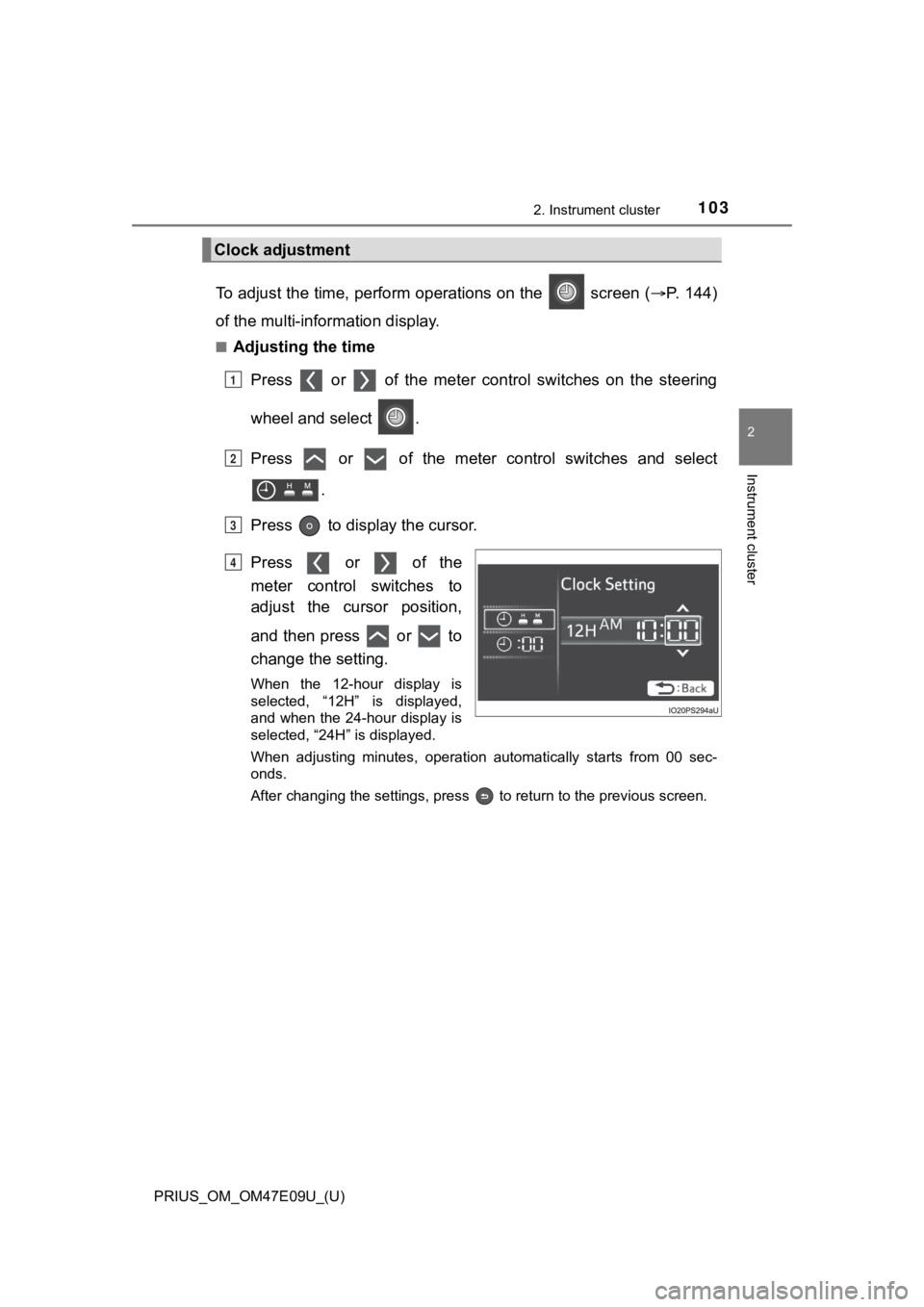 TOYOTA PRIUS 2021 Owners Manual (in English) PRIUS_OM_OM47E09U_(U)
1032. Instrument cluster
2
Instrument cluster
To adjust the time, perform operations on the screen (P. 1 4 4 )
of the multi-information display.
■Adjusting the time
Pres TOYOTA PRIUS 2021 Owners Manual (in English) PRIUS_OM_OM47E09U_(U)
1032. Instrument cluster
2
Instrument cluster
To adjust the time, perform operations on the screen (P. 1 4 4 )
of the multi-information display.
■Adjusting the time
Pres