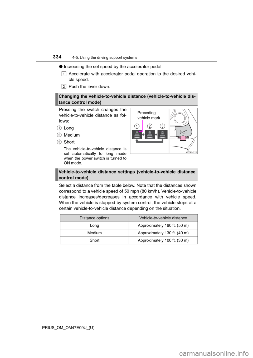 TOYOTA PRIUS 2021  Owners Manual (in English) 334
PRIUS_OM_OM47E09U_(U)
4-5. Using the driving support systems
●Increasing the set speed b y the accelerator pedal
Accelerate  with  accelerator  pedal  operation  to  the  desired  vehi -
cle spe
