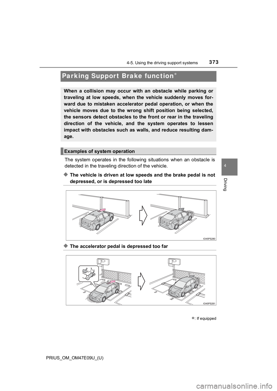 TOYOTA PRIUS 2021  Owners Manual (in English) 373
PRIUS_OM_OM47E09U_(U)
4-5. Using the driving support systems
4
Driving
Parking Suppor t Brake function
The  system  operates  in  the  follo wing  situations  when  an  obstacle  is
detected in