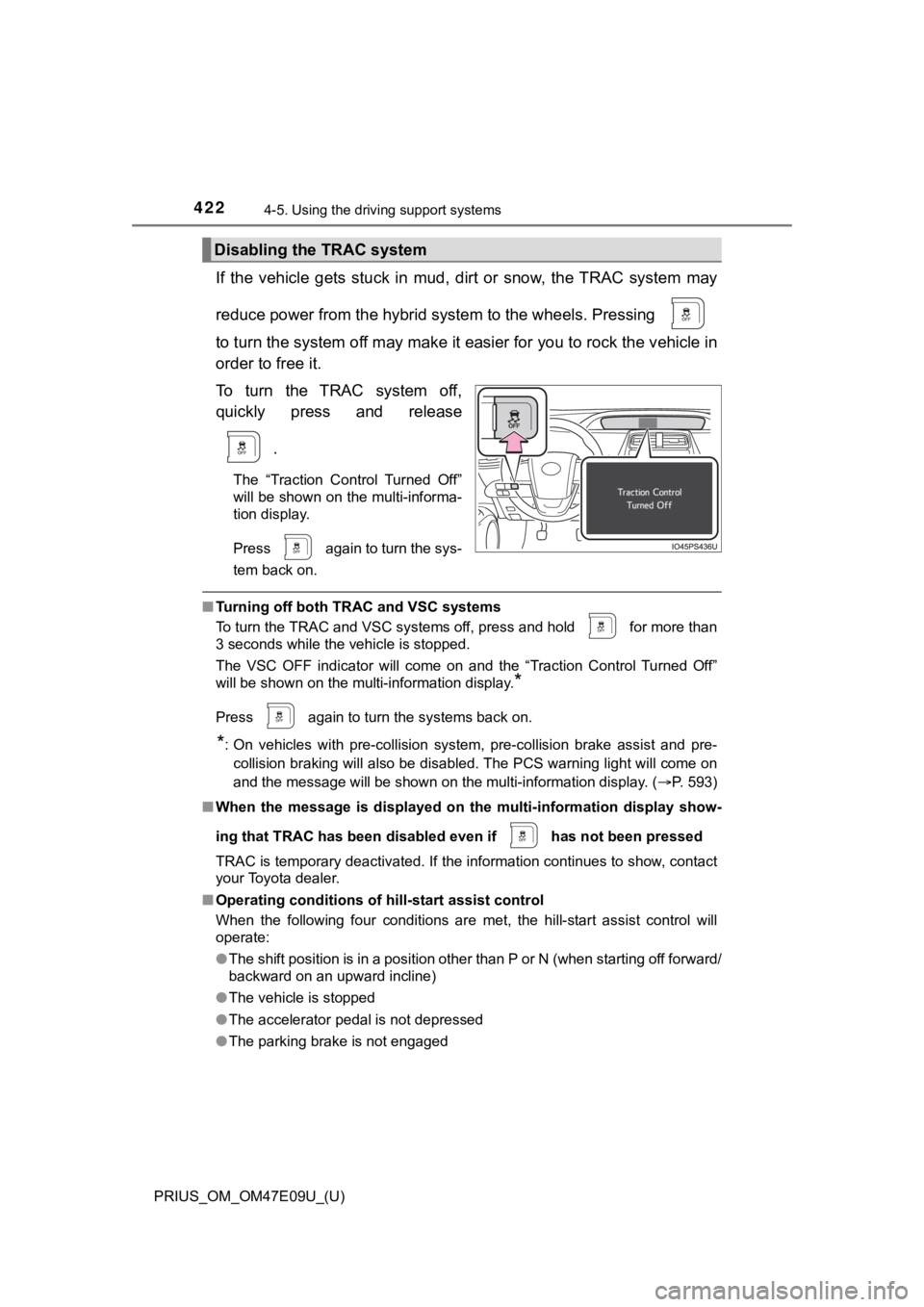 TOYOTA PRIUS 2021  Owners Manual (in English) 422
PRIUS_OM_OM47E09U_(U)
4-5. Using the driving support systems
If  the  vehicle  gets  stuck  in  mud,  dirt  or  snow,  the TRAC  system  may
reduce power from the hybrid system to the wheels. Pres