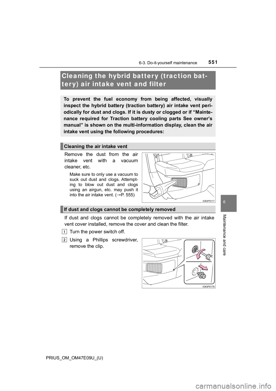 TOYOTA PRIUS 2021 Owners Manual (in English) 551
PRIUS_OM_OM47E09U_(U)
6-3. Do-it-yourself maintenance
6
Maintenance and care
Cleaning the hybrid batter y (traction bat-
ter y) air intake vent and filter
Remove the dust from the air
intake TOYOTA PRIUS 2021 Owners Manual (in English) 551
PRIUS_OM_OM47E09U_(U)
6-3. Do-it-yourself maintenance
6
Maintenance and care
Cleaning the hybrid batter y (traction bat-
ter y) air intake vent and filter
Remove the dust from the air
intake