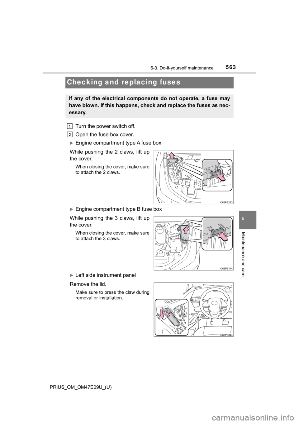 TOYOTA PRIUS 2021  Owners Manual (in English) 563
PRIUS_OM_OM47E09U_(U)
6-3. Do-it-yourself maintenance
6
Maintenance and care
Checking and replacing fuses
Turn the power switch off.
Open the fuse box cover.
Engine compartment type A fuse box

