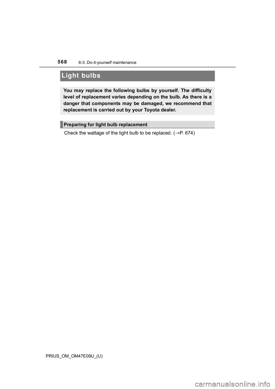 TOYOTA PRIUS 2021  Owners Manual (in English) 568
PRIUS_OM_OM47E09U_(U)
6-3. Do-it-yourself maintenance
Light bulbs
Check the wattage of the light bulb to be replaced. ( P. 674)
You  may  replace  the  following  bulbs  by  yourself.  The  dif
