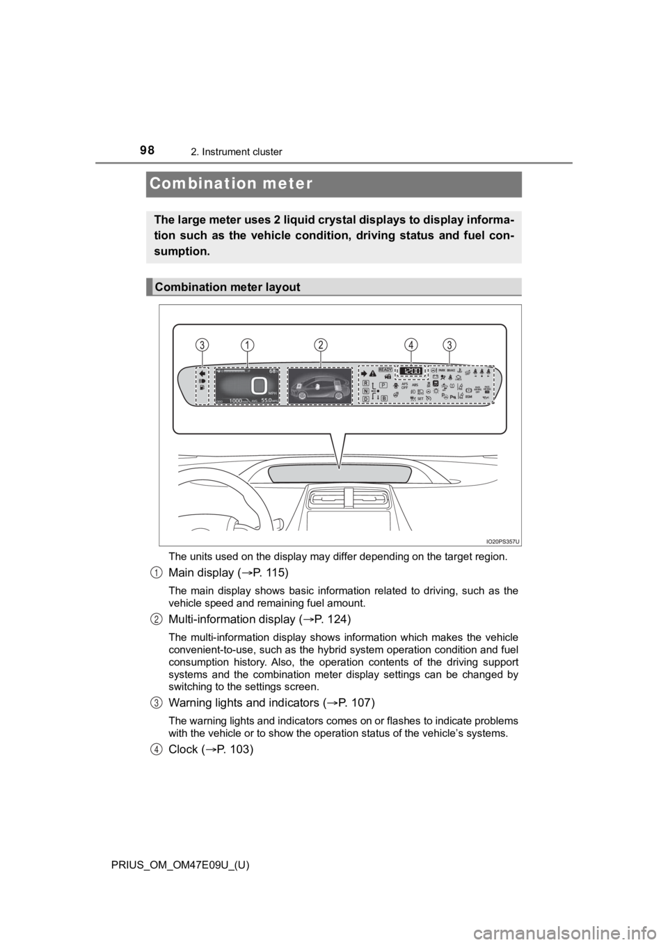 TOYOTA PRIUS 2021 Owners Manual (in English) 98
PRIUS_OM_OM47E09U_(U)
2. Instrument cluster
Combination meter
The units used on the display may differ depending on the target region.
Main display (P. 115)
The main display shows basic inf TOYOTA PRIUS 2021 Owners Manual (in English) 98
PRIUS_OM_OM47E09U_(U)
2. Instrument cluster
Combination meter
The units used on the display may differ depending on the target region.
Main display (P. 115)
The main display shows basic inf