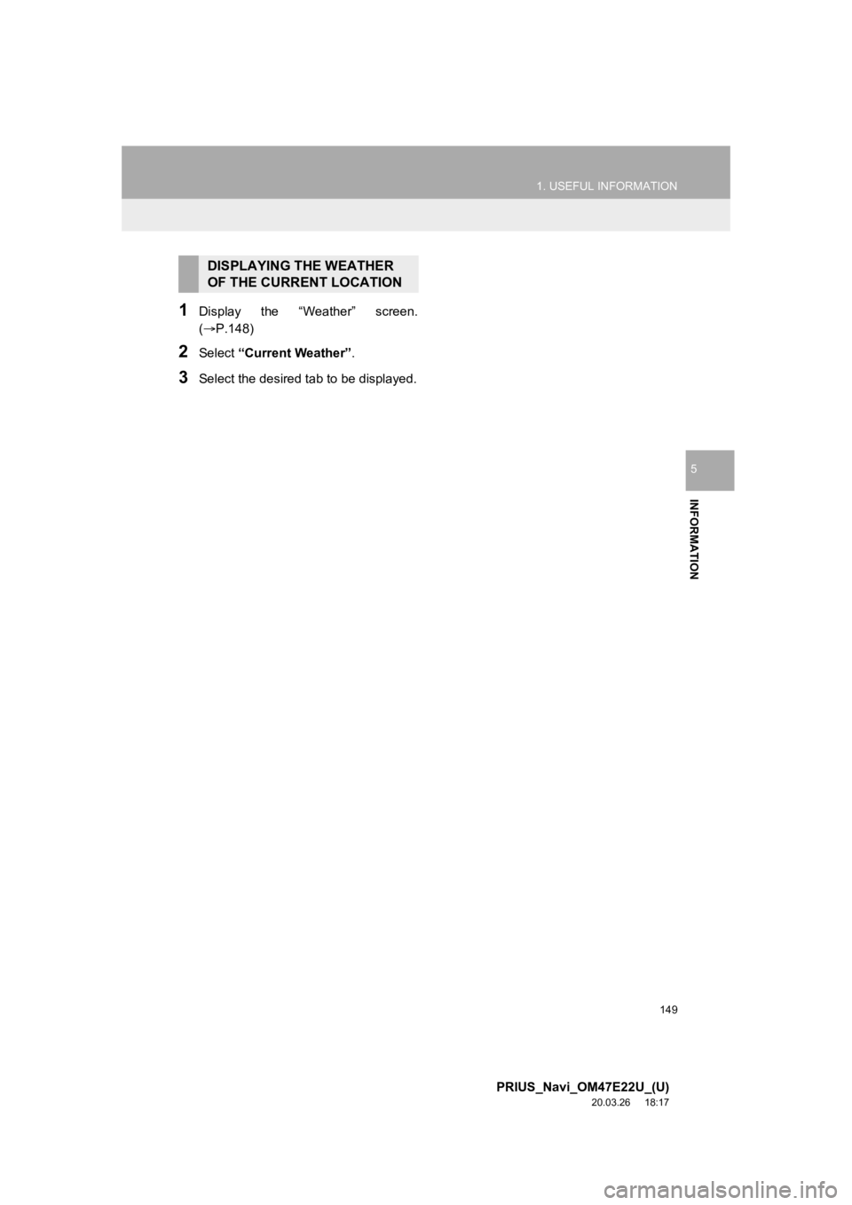 TOYOTA PRIUS 2021 Accessories, Audio & Navigation (in English) 149
1. USEFUL INFORMATION
PRIUS_Navi_OM47E22U_(U)
20.03.26 18:17
INFORMATION
5
1Display the “Weather” screen.
(P.148)
2Select “Current Weather” .
3Select the desired ta b to be displ TOYOTA PRIUS 2021 Accessories, Audio & Navigation (in English) 149
1. USEFUL INFORMATION
PRIUS_Navi_OM47E22U_(U)
20.03.26 18:17
INFORMATION
5
1Display the “Weather” screen.
(P.148)
2Select “Current Weather” .
3Select the desired ta b to be displ