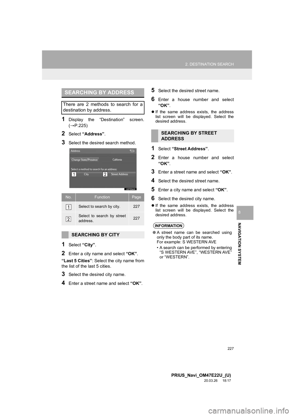 TOYOTA PRIUS 2021 Accessories, Audio & Navigation (in English) 227
2. DESTINATION SEARCH
PRIUS_Navi_OM47E22U_(U)
20.03.26 18:17
NAVIGATION SYSTEM
8
1Display the “Destination” screen.
(P.225)
2Select “Address” .
3Select the desir ed search method TOYOTA PRIUS 2021 Accessories, Audio & Navigation (in English) 227
2. DESTINATION SEARCH
PRIUS_Navi_OM47E22U_(U)
20.03.26 18:17
NAVIGATION SYSTEM
8
1Display the “Destination” screen.
(P.225)
2Select “Address” .
3Select the desir ed search method