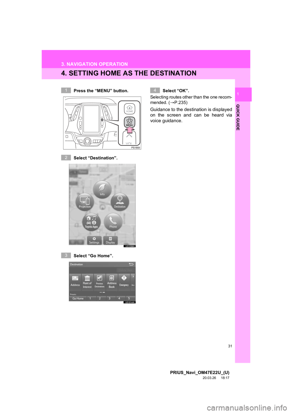 TOYOTA PRIUS 2021 Accessories, Audio & Navigation (in English) 31
3. NAVIGATION OPERATION
PRIUS_Navi_OM47E22U_(U)
20.03.26 18:17
QUICK GUIDE
1
4. SETTING HOME AS THE DESTINATION
Press the “MENU” button.
Select “Destination”.
Select “Go Home”.Selec TOYOTA PRIUS 2021 Accessories, Audio & Navigation (in English) 31
3. NAVIGATION OPERATION
PRIUS_Navi_OM47E22U_(U)
20.03.26 18:17
QUICK GUIDE
1
4. SETTING HOME AS THE DESTINATION
Press the “MENU” button.
Select “Destination”.
Select “Go Home”.Selec
