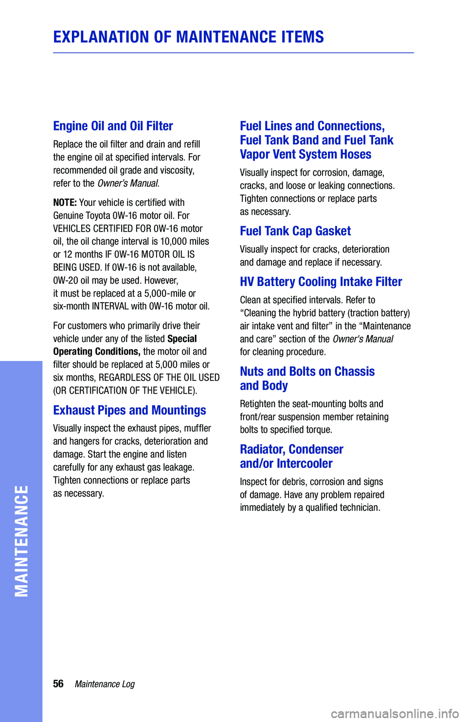TOYOTA PRIUS 2021  Warranties & Maintenance Guides (in English) 56Maintenance Log
MAINTENANCE
EXPLANATION OF MAINTENANCE ITEMS
Engine Oil and Oil Filter
Replace the oil filter and drain and refill 
the engine oil at specified intervals. For 
recommended oil grade 