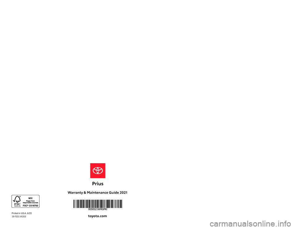 TOYOTA PRIUS 2021 Warranties & Maintenance Guides (in English) Warranty & Maintenance Guide 2021
toyota.com2021
WARRANT Y &
MAINTENANCE
GUIDE
Printed in U.S.A. 6/20 19 -T C S -14 2 0 3 TOYOTA PRIUS 2021 Warranties & Maintenance Guides (in English) Warranty & Maintenance Guide 2021
toyota.com2021
WARRANT Y &
MAINTENANCE
GUIDE
Printed in U.S.A. 6/20 19 -T C S -14 2 0 3