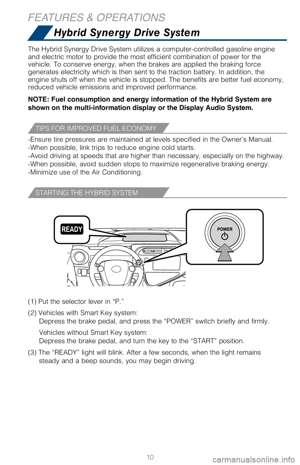 TOYOTA PRIUS C 2018 (in English) User Guide 10
FEATURES & OPERATIONS
The Hybrid Synergy Drive System utilizes a computer-controlled gasoline \
engine
and electric motor to provide the most efficient combination of power fo\
r the
vehicle. To TOYOTA PRIUS C 2018 (in English) User Guide 10
FEATURES & OPERATIONS
The Hybrid Synergy Drive System utilizes a computer-controlled gasoline \
engine
and electric motor to provide the most efficient combination of power fo\
r the
vehicle. To
