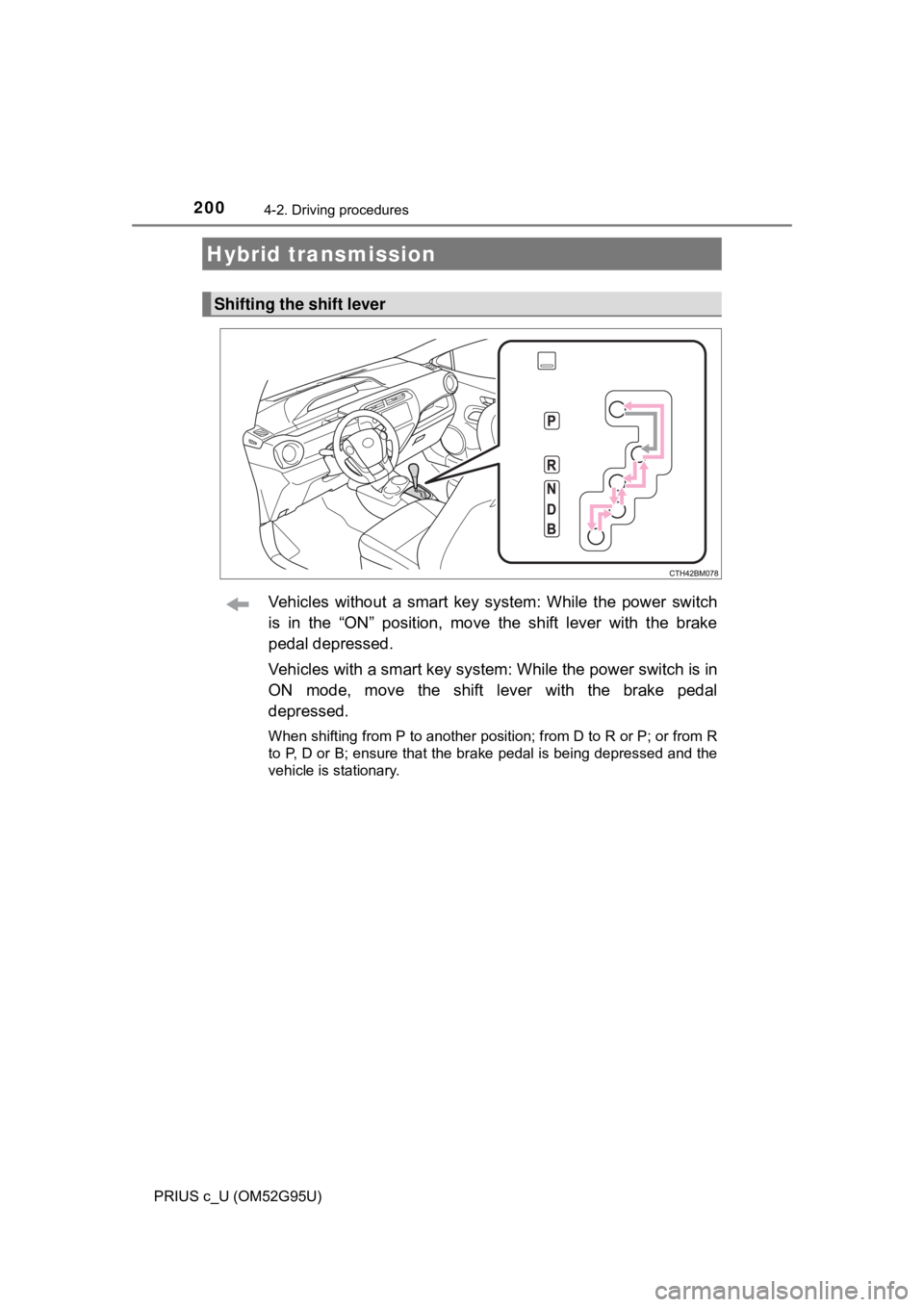 TOYOTA PRIUS C 2018 Owners Manual (in English) 2004-2. Driving procedures
PRIUS c_U (OM52G95U)
Vehicles without a smart key system: While the power switch
is in the “ON” position, move the shift lever with the brake
pedal depressed.
Vehicles w TOYOTA PRIUS C 2018 Owners Manual (in English) 2004-2. Driving procedures
PRIUS c_U (OM52G95U)
Vehicles without a smart key system: While the power switch
is in the “ON” position, move the shift lever with the brake
pedal depressed.
Vehicles w