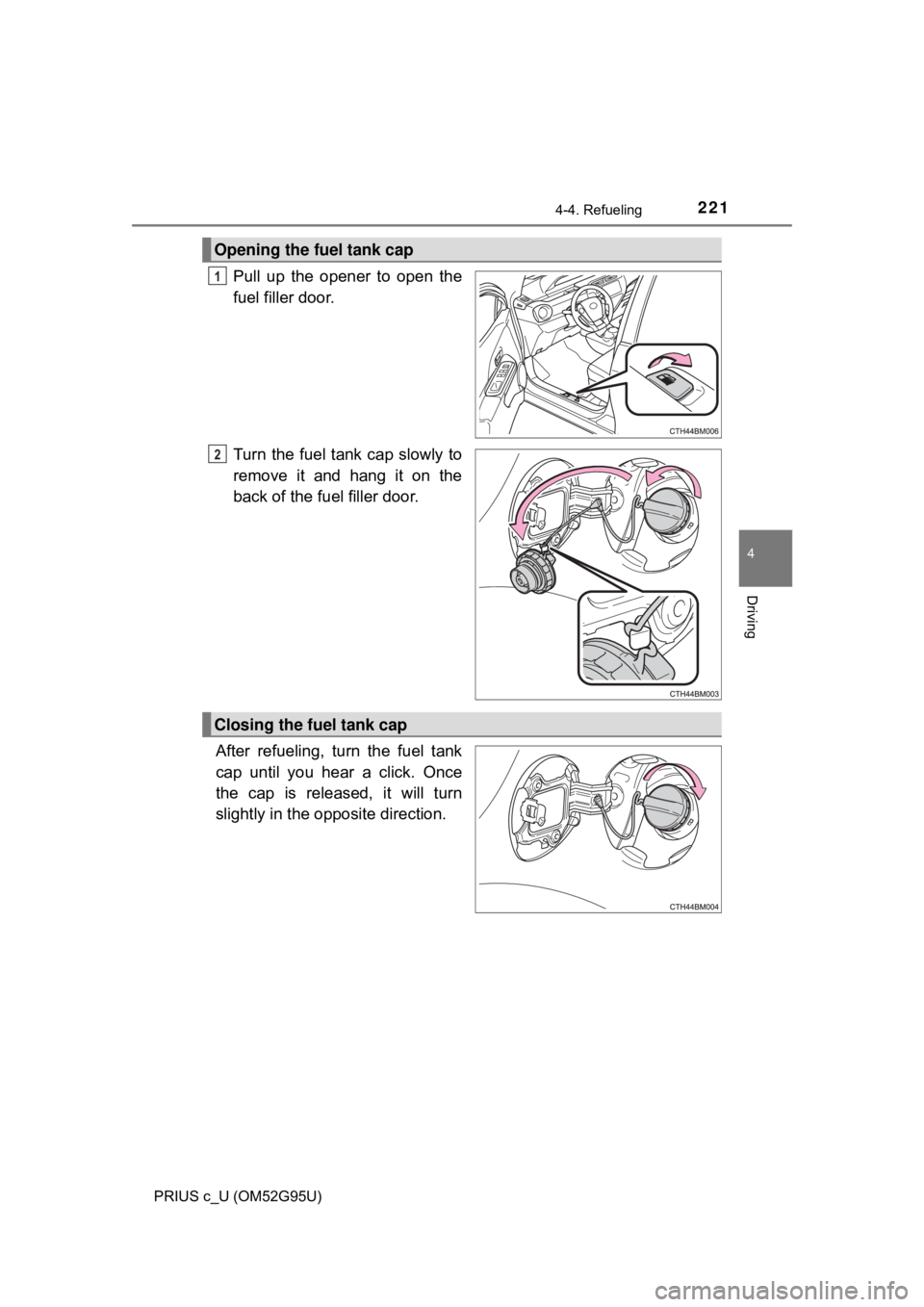 TOYOTA PRIUS C 2018  Owners Manual (in English) 2214-4. Refueling
4
Driving
PRIUS c_U (OM52G95U)
Pull up the opener to open the
fuel filler door.
Turn the fuel tank cap slowly to
remove it and hang it on the
back of the fuel filler door.
After refu