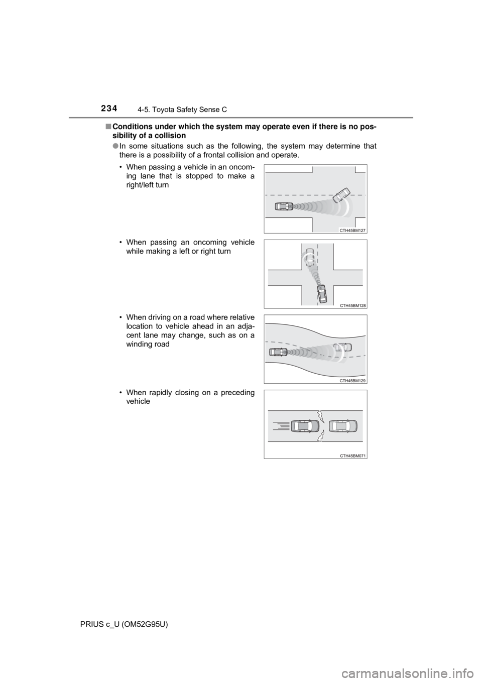 TOYOTA PRIUS C 2018  Owners Manual (in English) 2344-5. Toyota Safety Sense C
PRIUS c_U (OM52G95U)■
Conditions under which the system ma y operate even if there is no pos-
sibility of a collision
● In some situations such as the following, the 